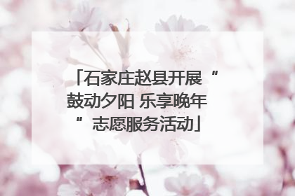 石家庄赵县开展“鼓动夕阳 乐享晚年”志愿服务活动