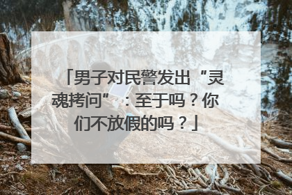 男子对民警发出“灵魂拷问”：至于吗？你们不放假的吗？