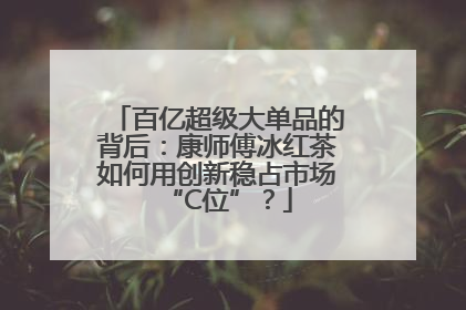 百亿超级大单品的背后：康师傅冰红茶如何用创新稳占市场“C位”？