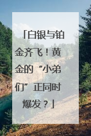 白银与铂金齐飞！黄金的“小弟们”正同时爆发？