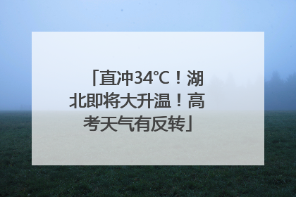 直冲34℃！湖北即将大升温！高考天气有反转