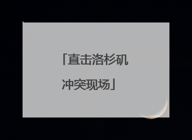 直击洛杉矶冲突现场
