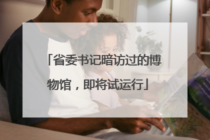 省委书记暗访过的博物馆，即将试运行