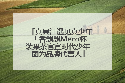 真果汁遇见真少年！香飘飘Meco杯装果茶官宣时代少年团为品牌代言人