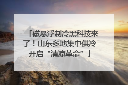 磁悬浮制冷黑科技来了！山东多地集中供冷开启“清凉革命”
