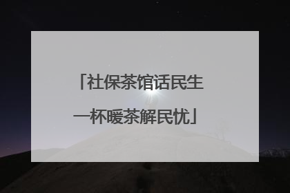 社保茶馆话民生 一杯暖茶解民忧