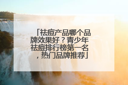 祛痘产品哪个品牌效果好？青少年祛痘排行榜第一名，热门品牌推荐