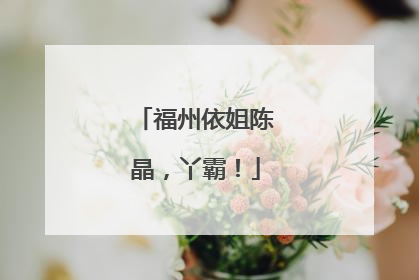 福州依姐陈晶，丫霸！