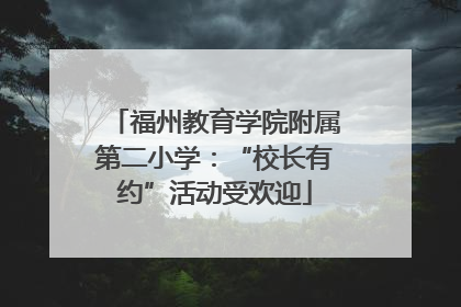 福州教育学院附属第二小学：“校长有约”活动受欢迎
