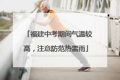 福建中考期间气温较高，注意防范热雷雨