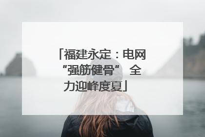 福建永定：电网“强筋健骨” 全力迎峰度夏