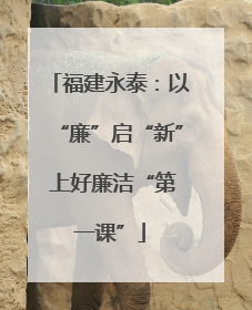 福建永泰：以“廉”启“新” 上好廉洁“第一课”