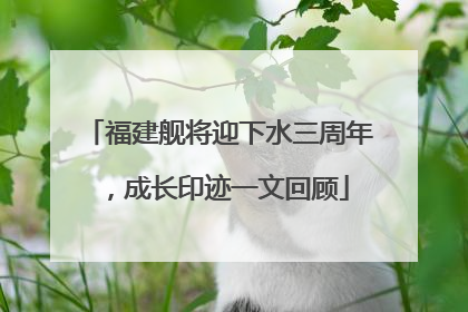 福建舰将迎下水三周年，成长印迹一文回顾