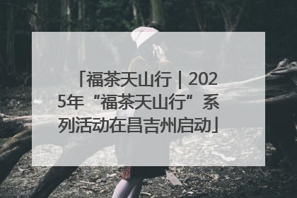 福茶天山行｜2025年“福茶天山行”系列活动在昌吉州启动