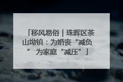 移风易俗｜珠晖区茶山坳镇：为婚丧“减负” 为家庭“减压”