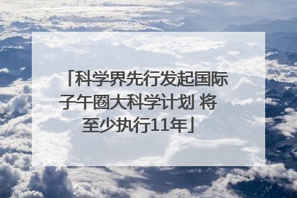 科学界先行发起国际子午圈大科学计划 将至少执行11年