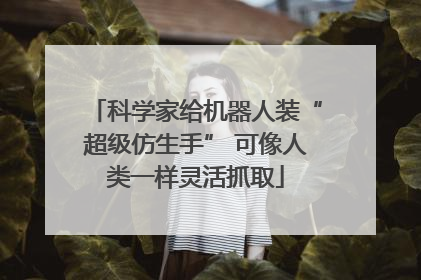 科学家给机器人装“超级仿生手” 可像人类一样灵活抓取