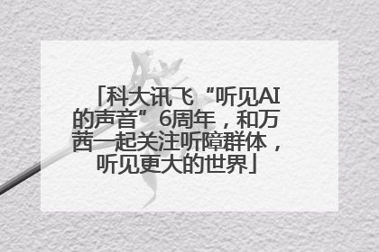 科大讯飞“听见AI的声音”6周年，和万茜一起关注听障群体，听见更大的世界