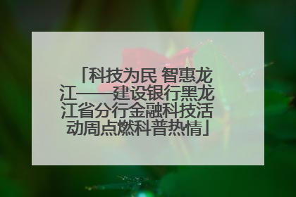 科技为民 智惠龙江——建设银行黑龙江省分行金融科技活动周点燃科普热情