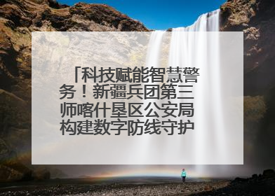 科技赋能智慧警务！新疆兵团第三师喀什垦区公安局构建数字防线守护边疆平安