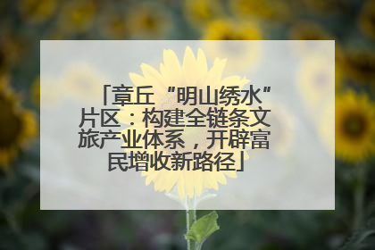 章丘“明山绣水”片区：构建全链条文旅产业体系，开辟富民增收新路径