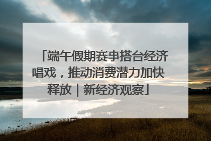 端午假期赛事搭台经济唱戏，推动消费潜力加快释放｜新经济观察