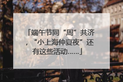 端午节同“周”共济，“小上海仲夏夜”还有这些活动……