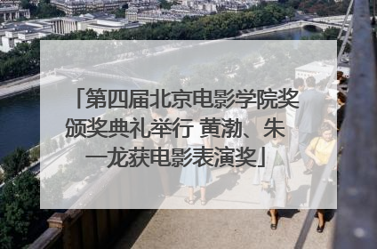 第四届北京电影学院奖颁奖典礼举行 黄渤、朱一龙获电影表演奖