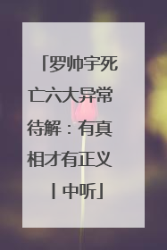 罗帅宇死亡六大异常待解：有真相才有正义丨中听