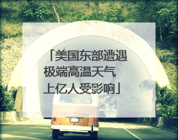 美国东部遭遇极端高温天气 上亿人受影响