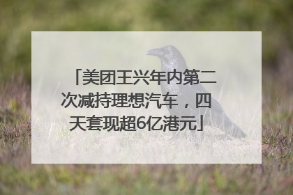 美团王兴年内第二次减持理想汽车，四天套现超6亿港元