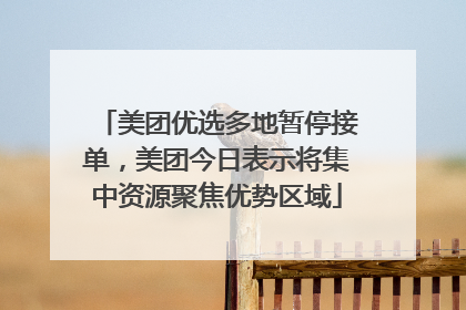 美团优选多地暂停接单，美团今日表示将集中资源聚焦优势区域