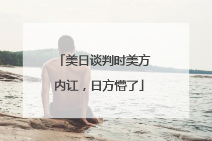 美日谈判时美方内讧，日方懵了