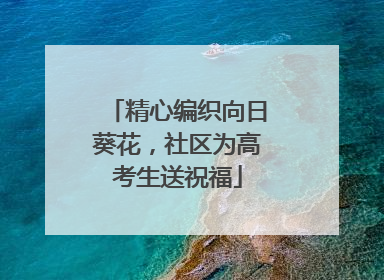 精心编织向日葵花，社区为高考生送祝福