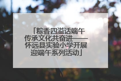 粽香四溢话端午 传承文化共奋进——怀远县实验小学开展迎端午系列活动
