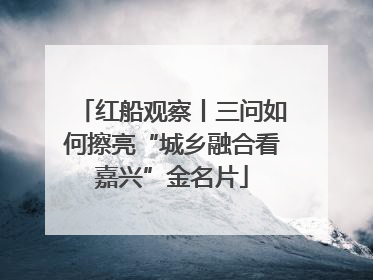 红船观察丨三问如何擦亮“城乡融合看嘉兴”金名片