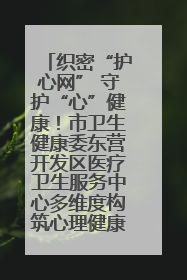 织密“护心网” 守护“心”健康！市卫生健康委东营开发区医疗卫生服务中心多维度构筑心理健康服务体系
