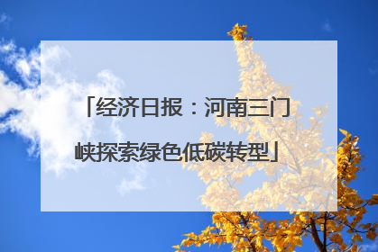 经济日报：河南三门峡探索绿色低碳转型