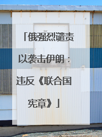 俄强烈谴责以袭击伊朗：违反《联合国宪章》