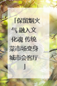 保留烟火气 融入文化魂 传统菜市场变身城市会客厅