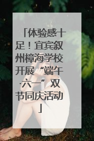 体验感十足！宜宾叙州樟海学校开展“端午·六一”双节同庆活动
