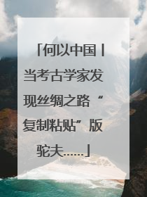 何以中国丨当考古学家发现丝绸之路“复制粘贴”版驼夫……