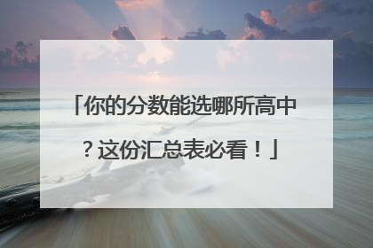 你的分数能选哪所高中？这份汇总表必看！