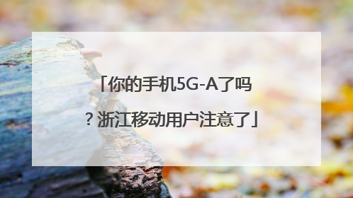 你的手机5G-A了吗？浙江移动用户注意了
