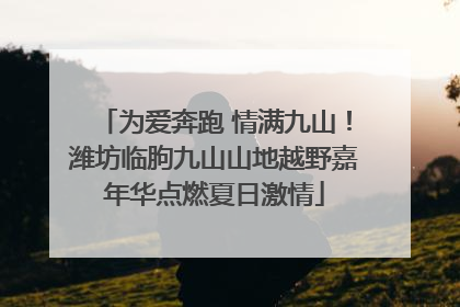 为爱奔跑 情满九山！潍坊临朐九山山地越野嘉年华点燃夏日激情