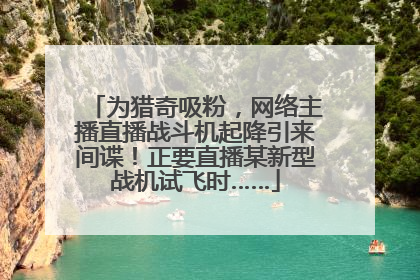 为猎奇吸粉，网络主播直播战斗机起降引来间谍！正要直播某新型战机试飞时……