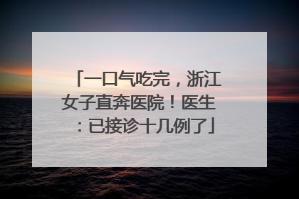 一口气吃完，浙江女子直奔医院！医生：已接诊十几例了