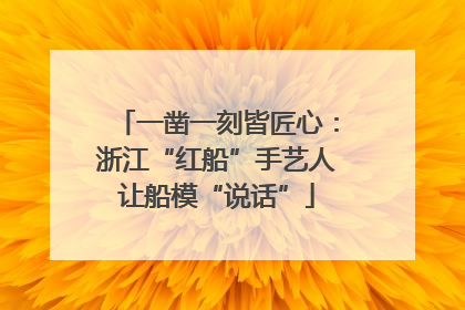 一凿一刻皆匠心：浙江“红船”手艺人让船模“说话”