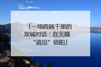 一场跨越千里的双城对话：在无锡“遇见”德阳