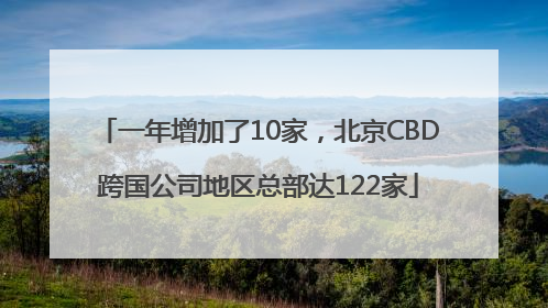一年增加了10家，北京CBD跨国公司地区总部达122家